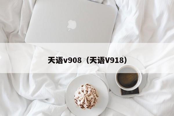 天语v908（天语V918）