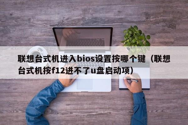 联想台式机进入bios设置按哪个键（联想台式机按f12进不了u盘启动项）