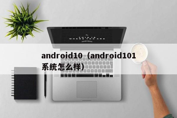 android10（android101系统怎么样）