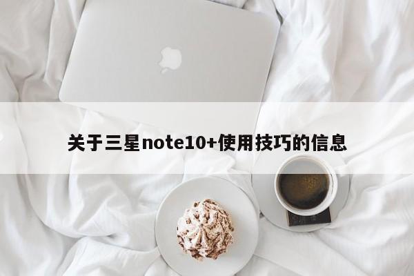 关于三星note10+使用技巧的信息