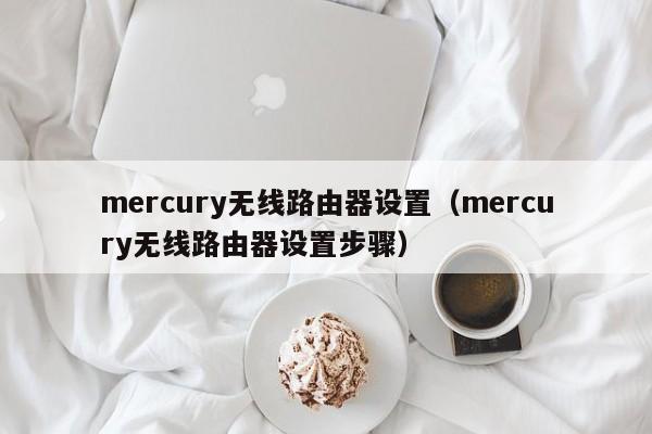 mercury无线路由器设置（mercury无线路由器设置步骤）