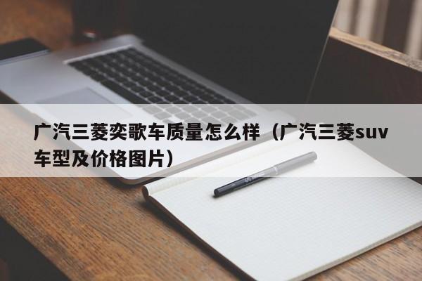 广汽三菱奕歌车质量怎么样（广汽三菱suv车型及价格图片）