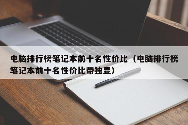 电脑排行榜笔记本前十名性价比（电脑排行榜笔记本前十名性价比带独显）