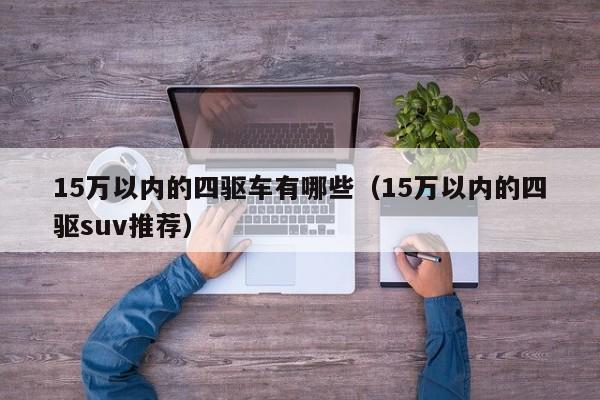 15万以内的四驱车有哪些（15万以内的四驱suv推荐）