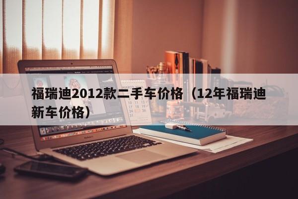 福瑞迪2012款二手车价格（12年福瑞迪新车价格）