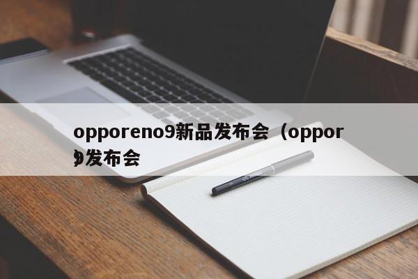 opporeno9新品发布会（oppor9发布会
）