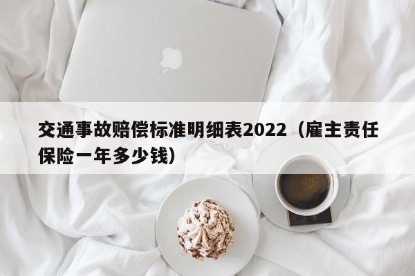 交通事故赔偿标准明细表2022（雇主责任保险一年多少钱）