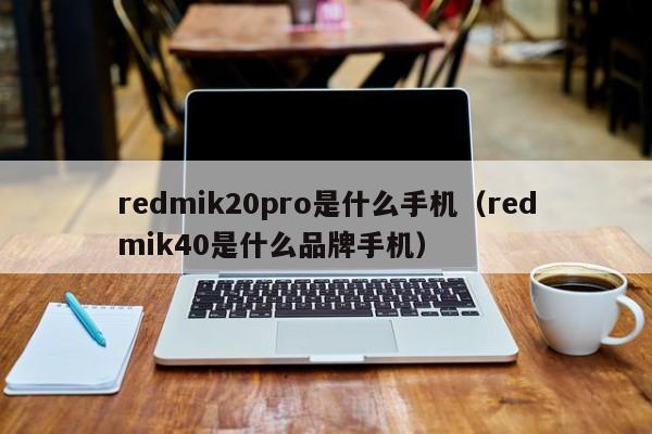 redmik20pro是什么手机（redmik40是什么品牌手机）