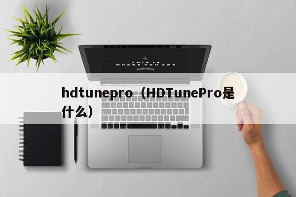 hdtunepro（HDTunePro是什么）