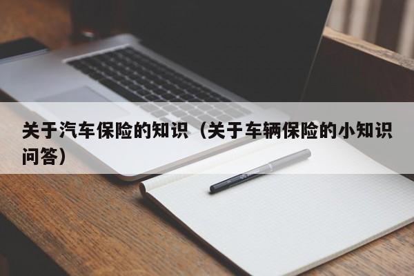 关于汽车保险的知识（关于车辆保险的小知识问答）