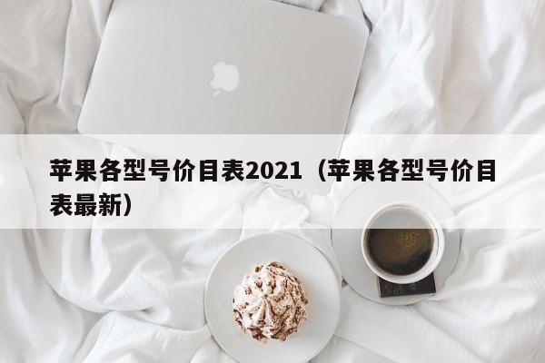 苹果各型号价目表2021（苹果各型号价目表最新）