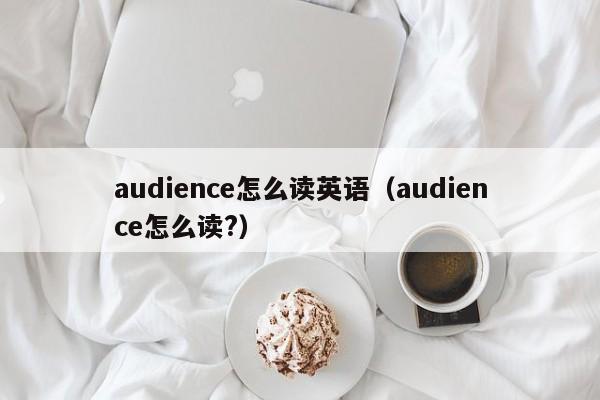 audience怎么读英语（audience怎么读?）