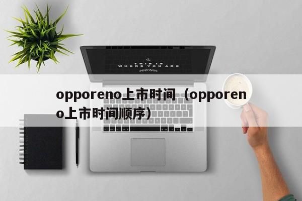 opporeno上市时间（opporeno上市时间顺序）