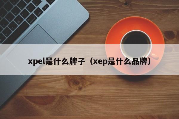 xpel是什么牌子（xep是什么品牌）