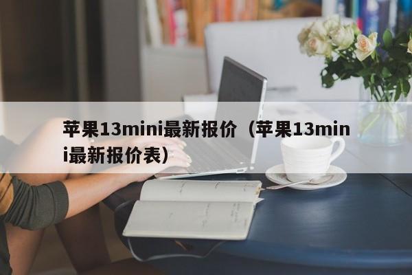 苹果13mini最新报价（苹果13mini最新报价表）