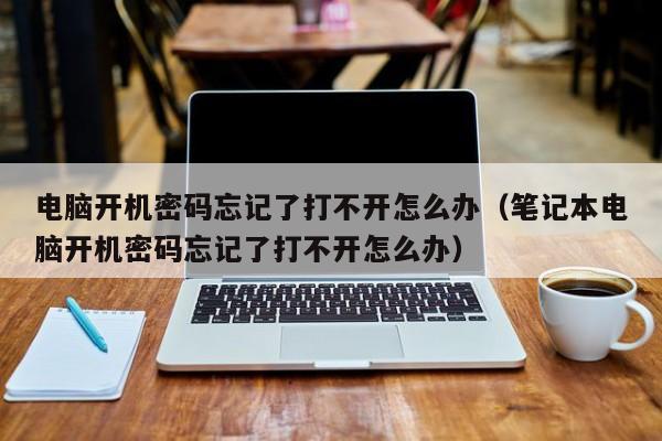 电脑开机密码忘记了打不开怎么办（笔记本电脑开机密码忘记了打不开怎么办）