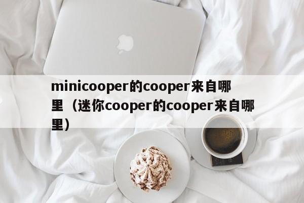 minicooper的cooper来自哪里（迷你cooper的cooper来自哪里）