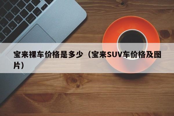 宝来裸车价格是多少（宝来SUV车价格及图片）