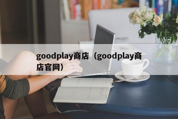 goodplay商店（goodplay商店官网）