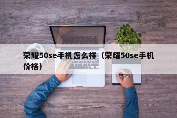 荣耀50se手机怎么样（荣耀50se手机价格）