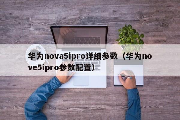 华为nova5ipro详细参数（华为nove5ipro参数配置）