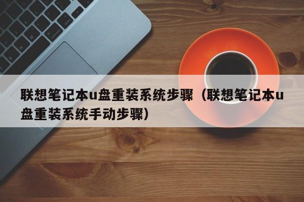 联想笔记本u盘重装系统步骤（联想笔记本u盘重装系统手动步骤）