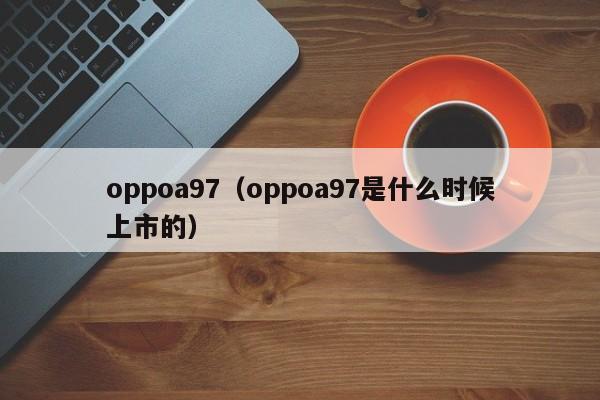 oppoa97（oppoa97是什么时候上市的）