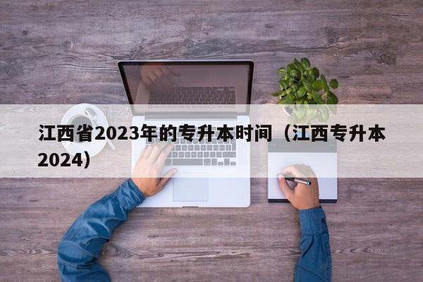 江西省2023年的专升本时间（江西专升本2024）