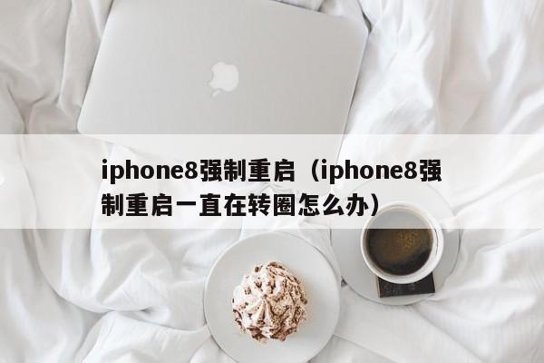 iphone8强制重启（iphone8强制重启一直在转圈怎么办）