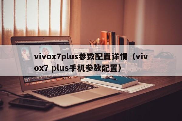 vivox7plus参数配置详情（vivox7 plus手机参数配置）