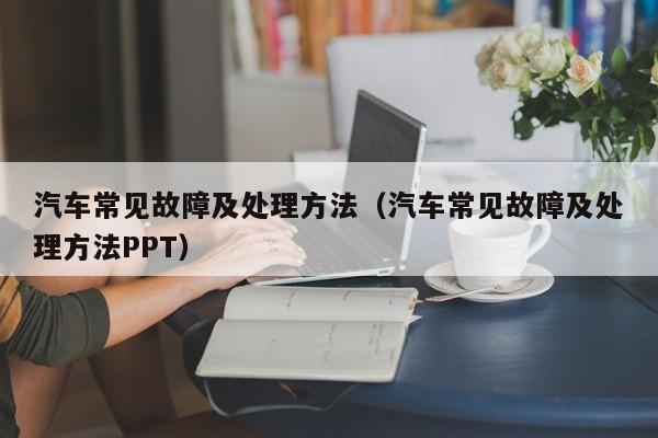 汽车常见故障及处理方法（汽车常见故障及处理方法PPT）