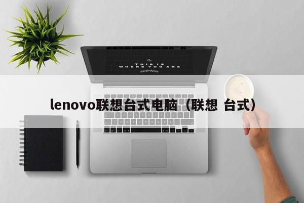 lenovo联想台式电脑（联想 台式）