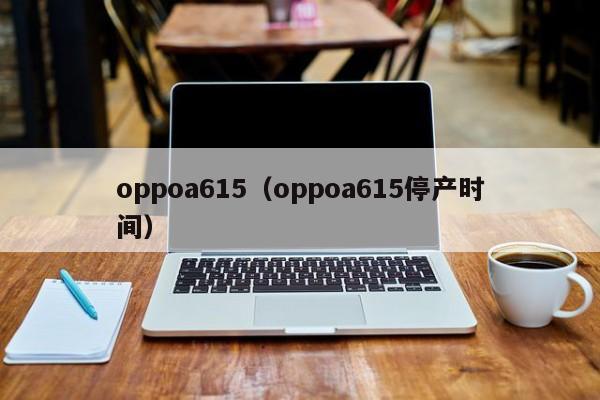 oppoa615（oppoa615停产时间）