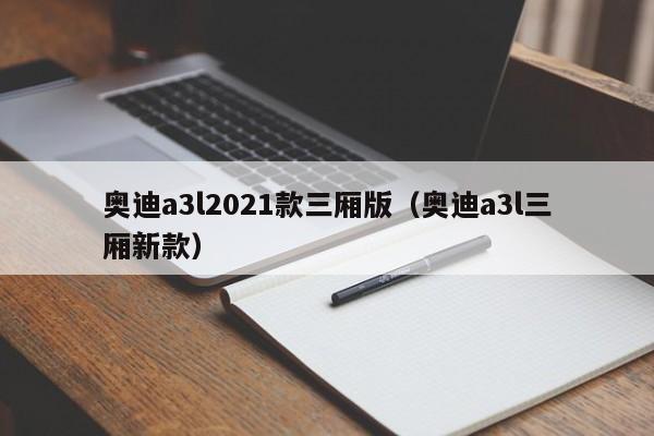 奥迪a3l2021款三厢版（奥迪a3l三厢新款）