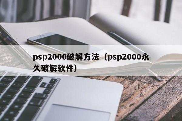 psp2000破解方法（psp2000永久破解软件）