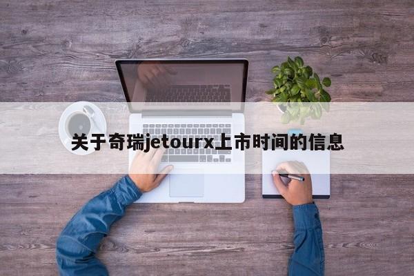 关于奇瑞jetourx上市时间的信息