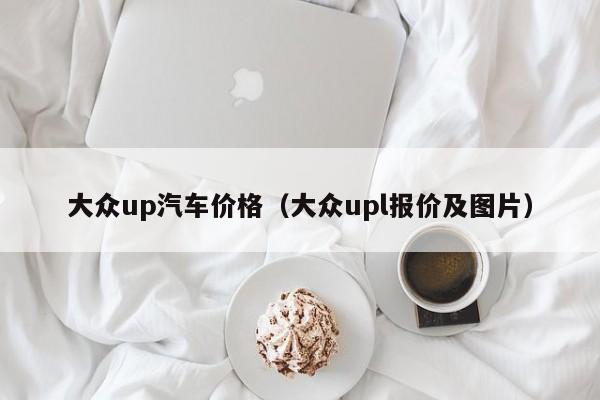 大众up汽车价格（大众upl报价及图片）