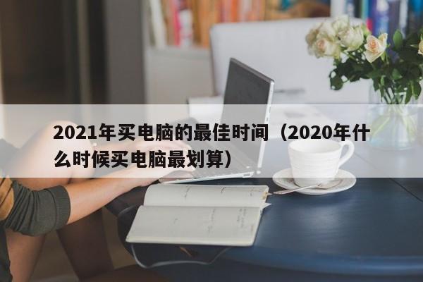 2021年买电脑的最佳时间（2020年什么时候买电脑最划算）