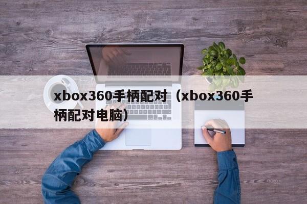 xbox360手柄配对（xbox360手柄配对电脑）