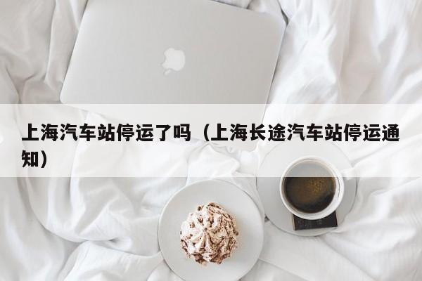 上海汽车站停运了吗（上海长途汽车站停运通知）