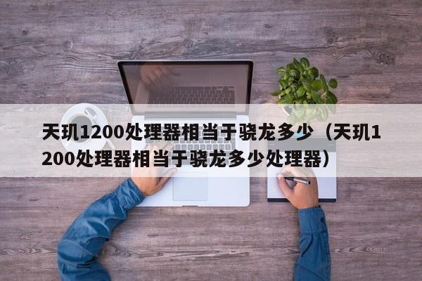 天玑1200处理器相当于骁龙多少（天玑1200处理器相当于骁龙多少处理器）