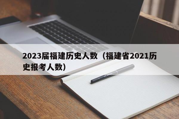 2023届福建历史人数（福建省2021历史报考人数）