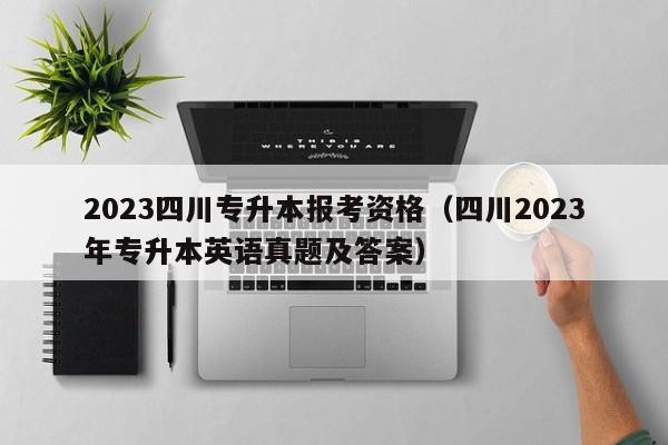 2023四川专升本报考资格（四川2023年专升本英语真题及答案）