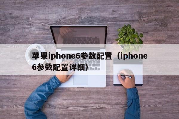 苹果iphone6参数配置（iphone6参数配置详细）