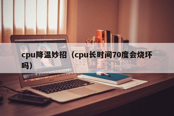 cpu降温妙招（cpu长时间70度会烧坏吗）