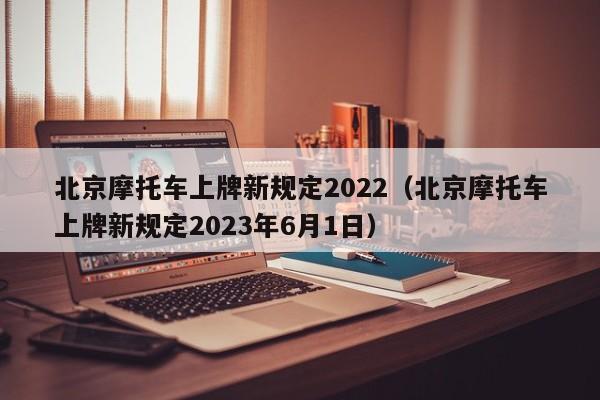 北京摩托车上牌新规定2022（北京摩托车上牌新规定2023年6月1日）