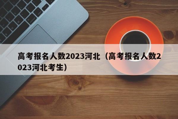 高考报名人数2023河北（高考报名人数2023河北考生）