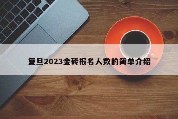 复旦2023金砖报名人数的简单介绍