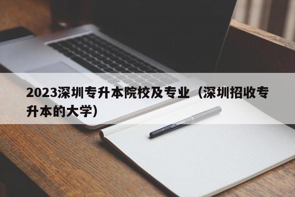 2023深圳专升本院校及专业（深圳招收专升本的大学）