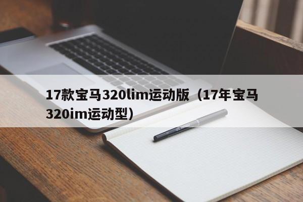 17款宝马320lim运动版（17年宝马320im运动型）